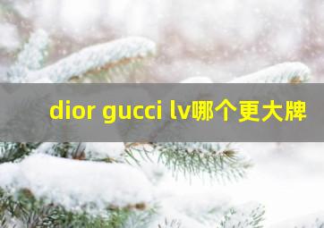 dior gucci lv哪个更大牌